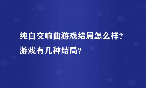 纯白交响曲游戏结局怎么样？游戏有几种结局？