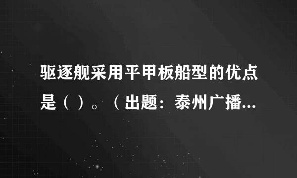 驱逐舰采用平甲板船型的优点是（）。（出题：泰州广播电视台推荐