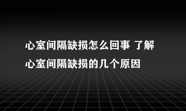 心室间隔缺损怎么回事 了解心室间隔缺损的几个原因