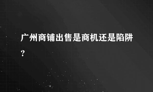 广州商铺出售是商机还是陷阱？