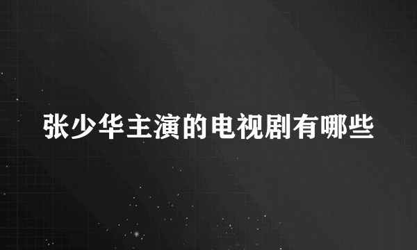 张少华主演的电视剧有哪些