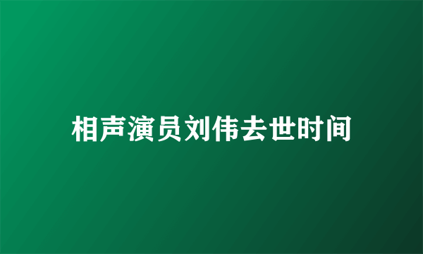 相声演员刘伟去世时间