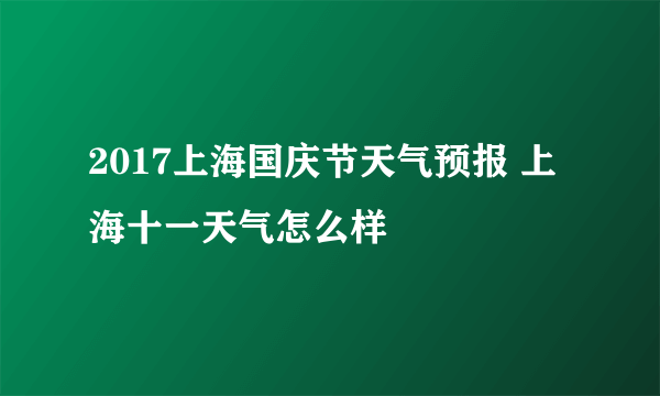 2017上海国庆节天气预报 上海十一天气怎么样