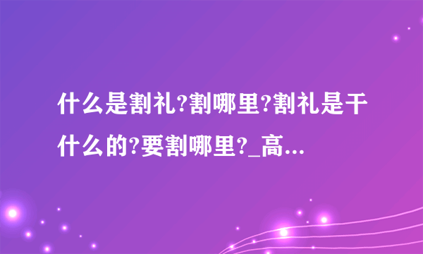 什么是割礼?割哪里?割礼是干什么的?要割哪里?_高中知识_飞外网