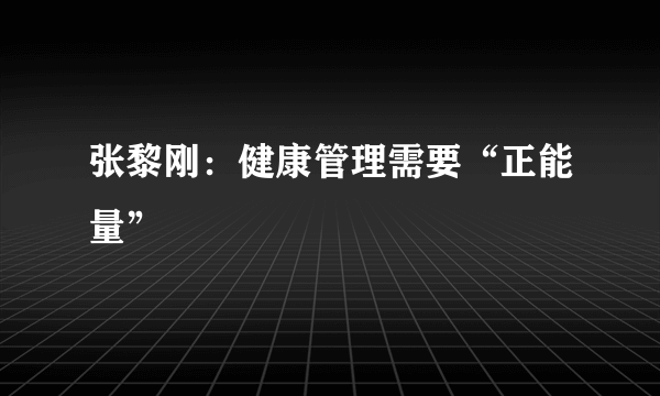 张黎刚：健康管理需要“正能量”