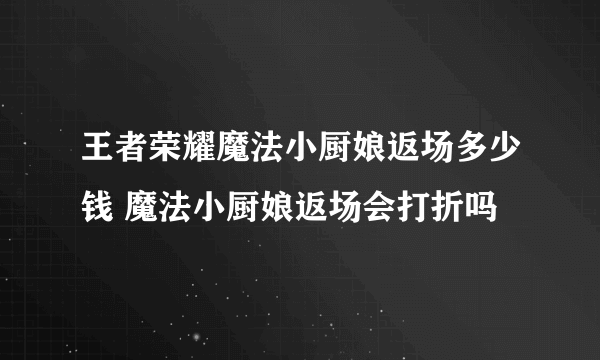 王者荣耀魔法小厨娘返场多少钱 魔法小厨娘返场会打折吗