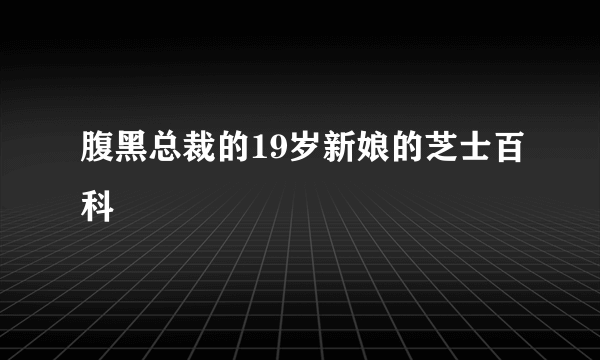 腹黑总裁的19岁新娘的芝士百科