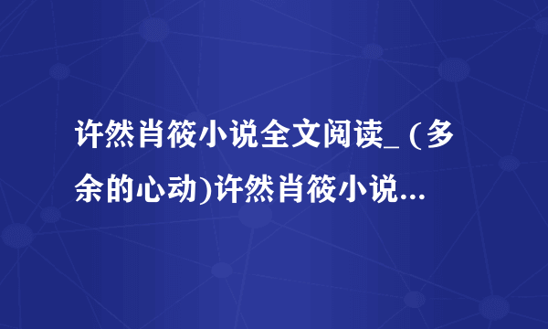 许然肖筱小说全文阅读_ (多余的心动)许然肖筱小说最新章节列表