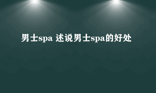 男士spa 述说男士spa的好处