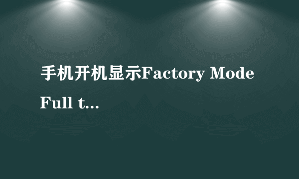 手机开机显示Factory Mode Full test 是什么意思啊