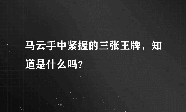 马云手中紧握的三张王牌，知道是什么吗？