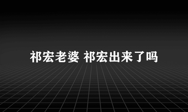 祁宏老婆 祁宏出来了吗