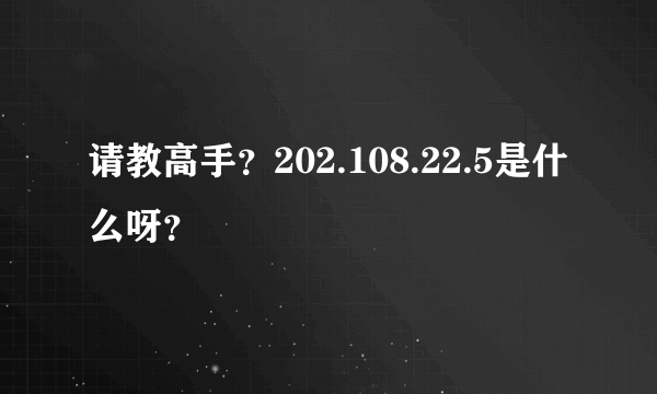 请教高手？202.108.22.5是什么呀？