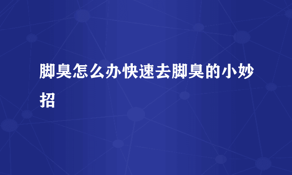 脚臭怎么办快速去脚臭的小妙招