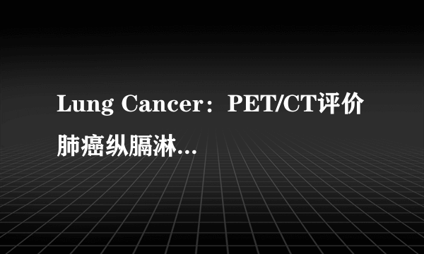 Lung Cancer：PET/CT评价肺癌纵膈淋巴结转(转载)