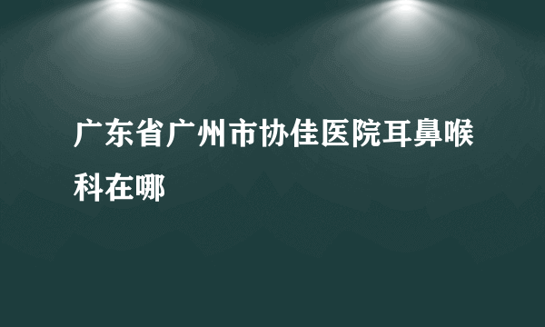 广东省广州市协佳医院耳鼻喉科在哪