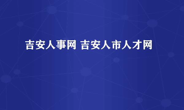 吉安人事网 吉安人市人才网