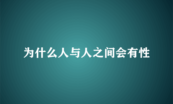 为什么人与人之间会有性