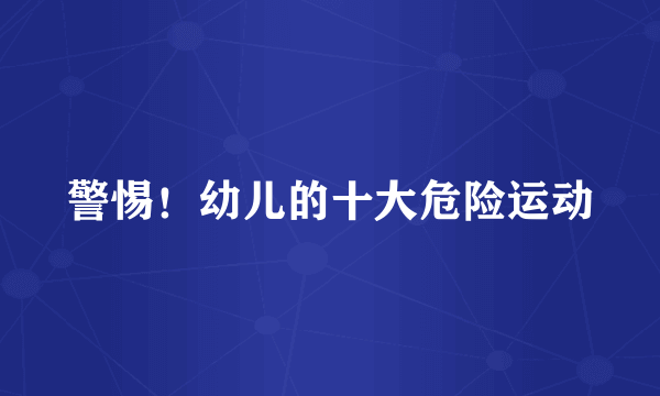 警惕！幼儿的十大危险运动