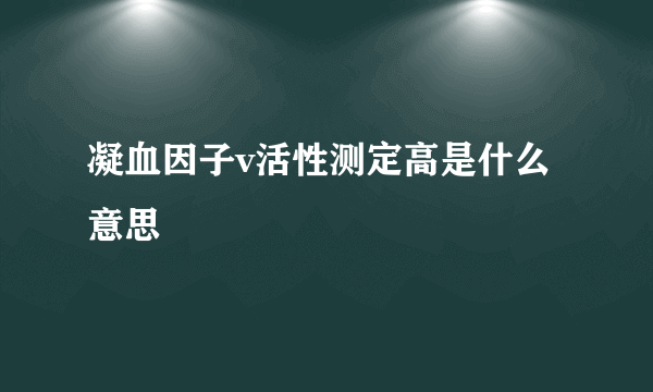 凝血因子v活性测定高是什么意思