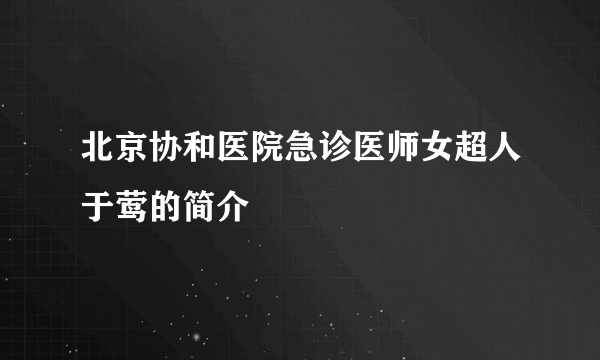 北京协和医院急诊医师女超人于莺的简介