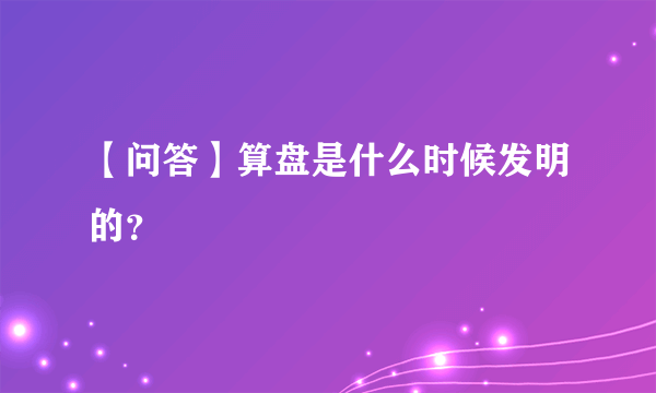 【问答】算盘是什么时候发明的？