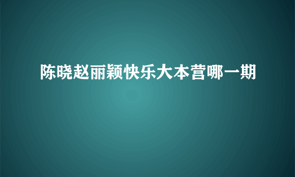 陈晓赵丽颖快乐大本营哪一期