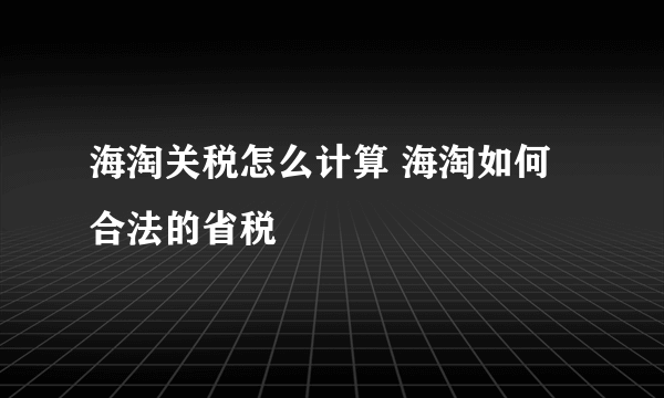 海淘关税怎么计算 海淘如何合法的省税