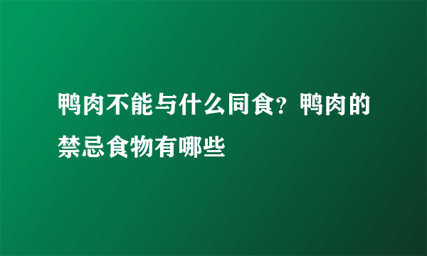 鸭肉不能与什么同食？鸭肉的禁忌食物有哪些