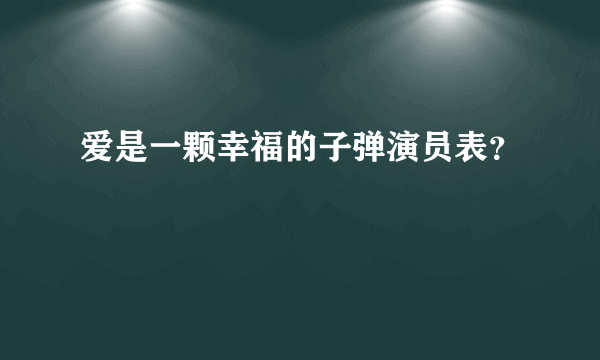 爱是一颗幸福的子弹演员表？