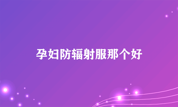 孕妇防辐射服那个好