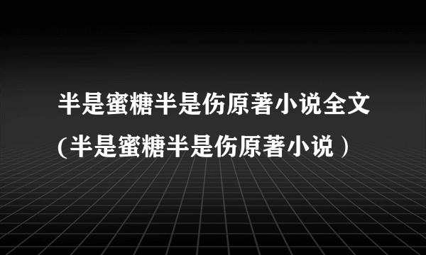 半是蜜糖半是伤原著小说全文(半是蜜糖半是伤原著小说）