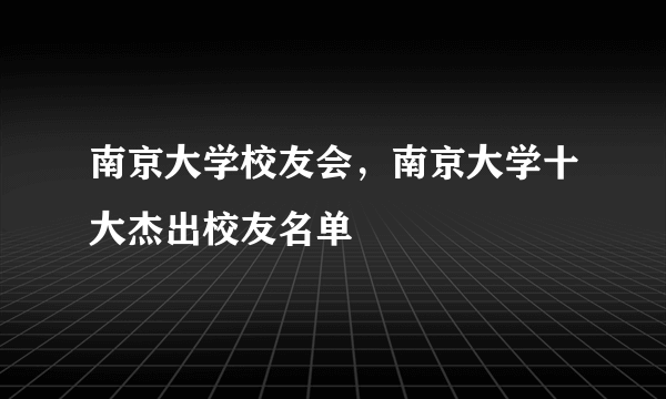 南京大学校友会，南京大学十大杰出校友名单