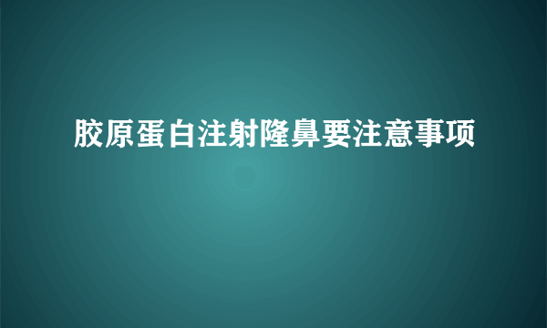 胶原蛋白注射隆鼻要注意事项