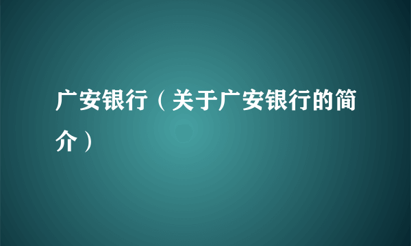 广安银行（关于广安银行的简介）