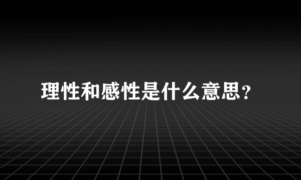 理性和感性是什么意思？