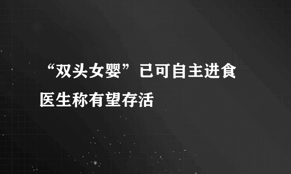 “双头女婴”已可自主进食 医生称有望存活