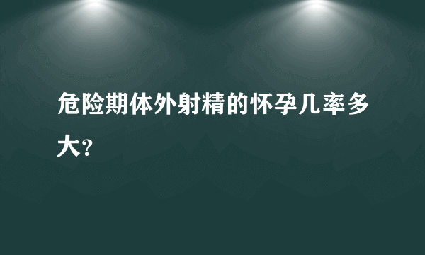 危险期体外射精的怀孕几率多大？