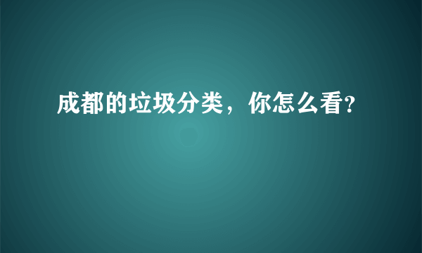 成都的垃圾分类，你怎么看？