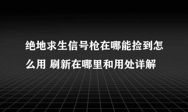 绝地求生信号枪在哪能捡到怎么用 刷新在哪里和用处详解