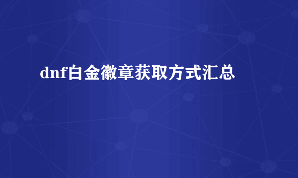 dnf白金徽章获取方式汇总