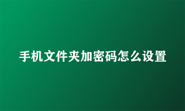 手机文件夹加密码怎么设置