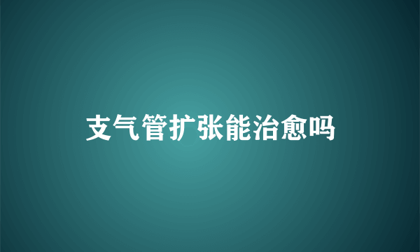 支气管扩张能治愈吗