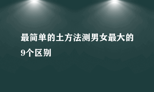 最简单的土方法测男女最大的9个区别