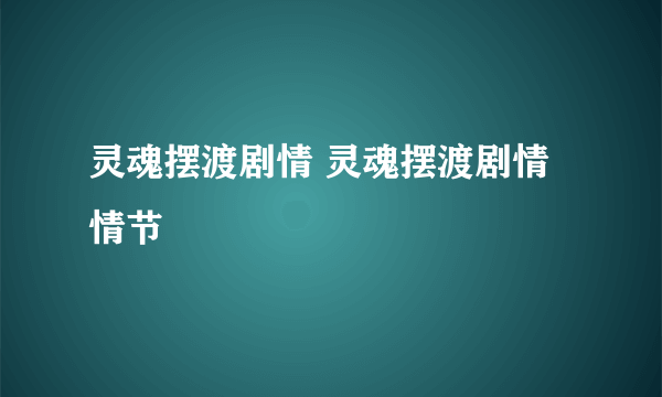 灵魂摆渡剧情 灵魂摆渡剧情情节