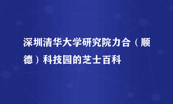 深圳清华大学研究院力合（顺德）科技园的芝士百科