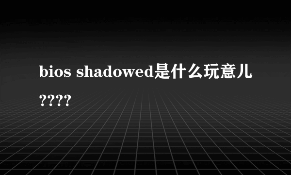 bios shadowed是什么玩意儿????