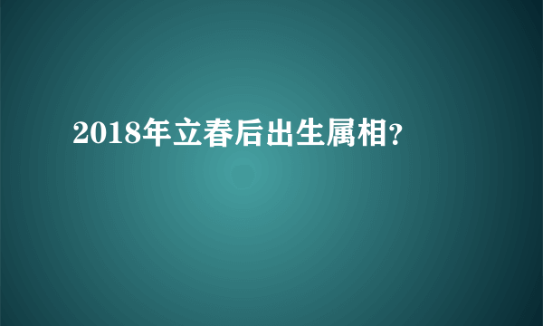 2018年立春后出生属相？