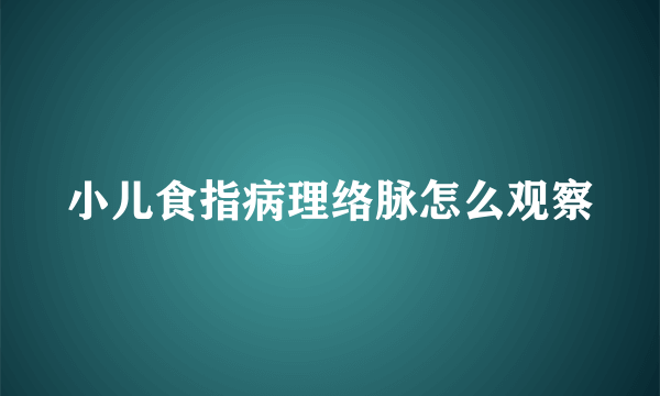 小儿食指病理络脉怎么观察