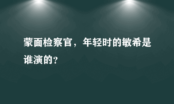 蒙面检察官，年轻时的敏希是谁演的？